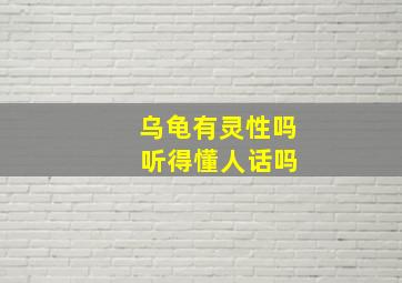 乌龟有灵性吗 听得懂人话吗